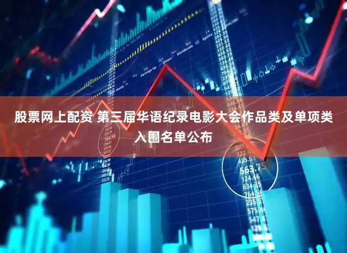 股票网上配资 第三届华语纪录电影大会作品类及单项类入围名单公布