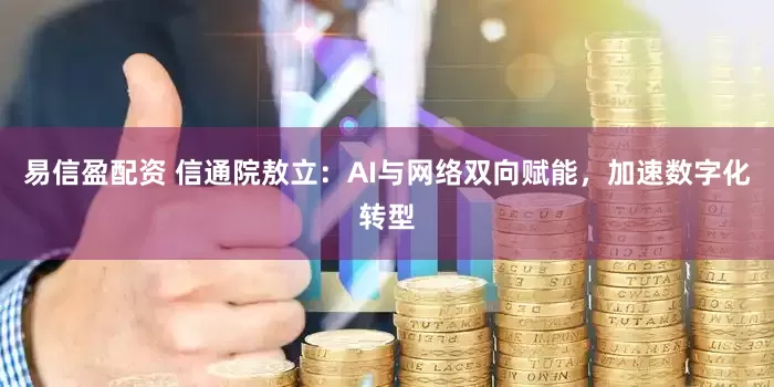 易信盈配资 信通院敖立：AI与网络双向赋能，加速数字化转型