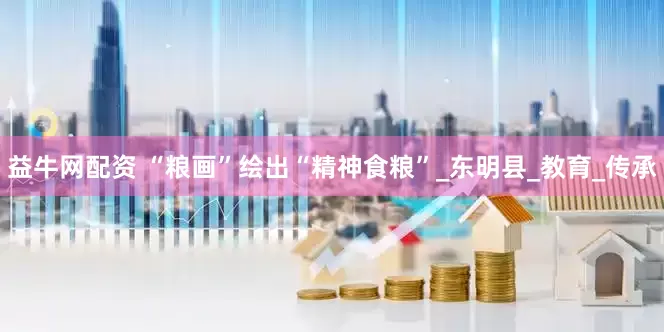 益牛网配资 “粮画”绘出“精神食粮”_东明县_教育_传承