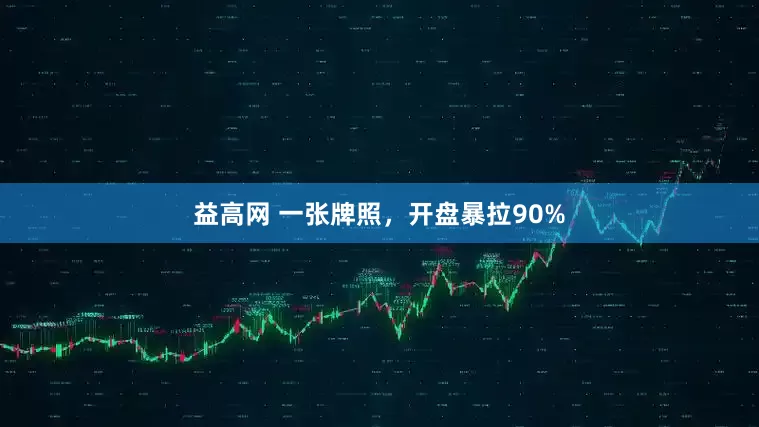 益高网 一张牌照，开盘暴拉90%