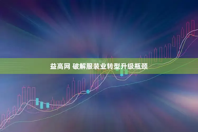 益高网 破解服装业转型升级瓶颈