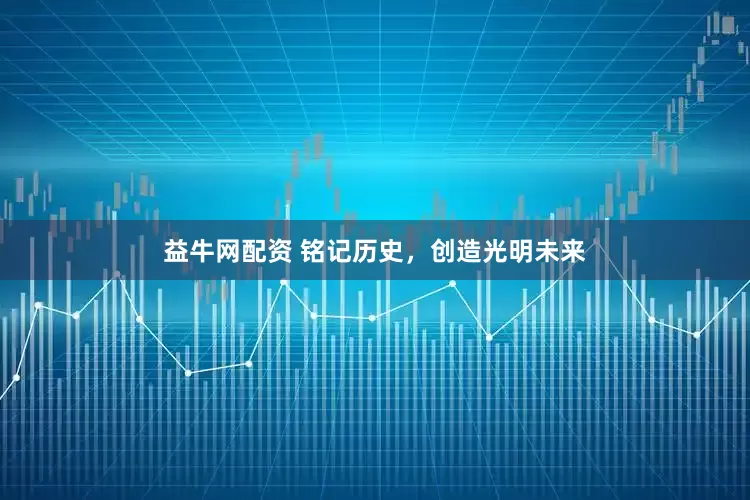 益牛网配资 铭记历史，创造光明未来