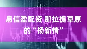 易信盈配资 那拉提草原的“扬新情”