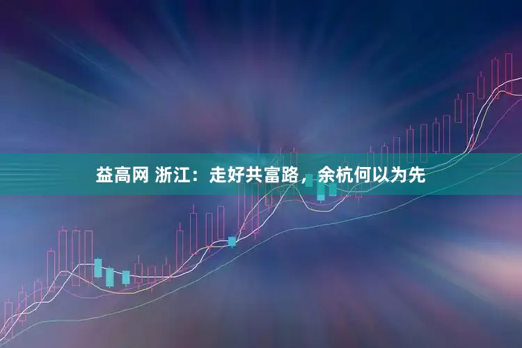 益高网 浙江：走好共富路，余杭何以为先