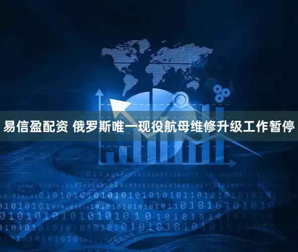 易信盈配资 俄罗斯唯一现役航母维修升级工作暂停