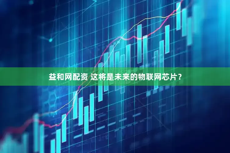 益和网配资 这将是未来的物联网芯片？