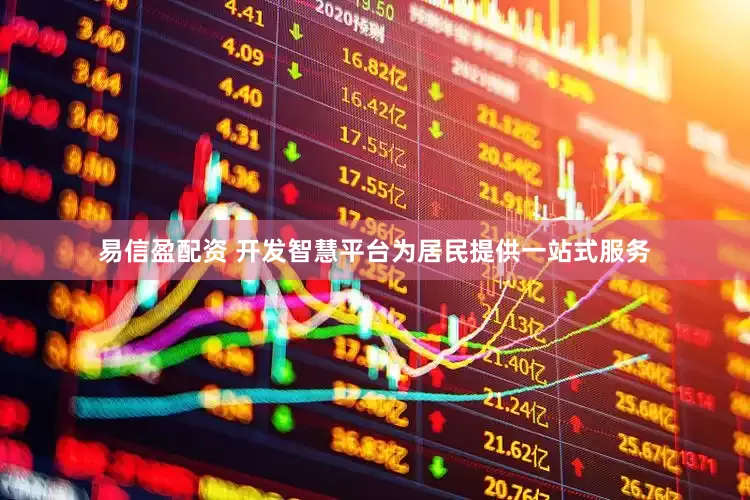 易信盈配资 开发智慧平台为居民提供一站式服务