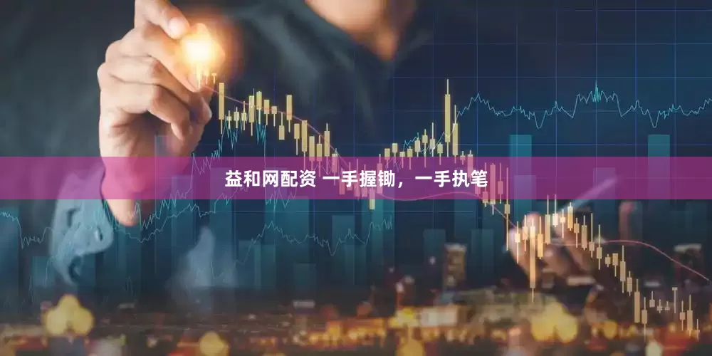 益和网配资 一手握锄，一手执笔