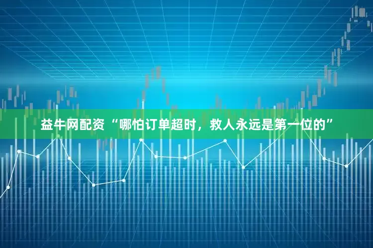 益牛网配资 “哪怕订单超时，救人永远是第一位的”