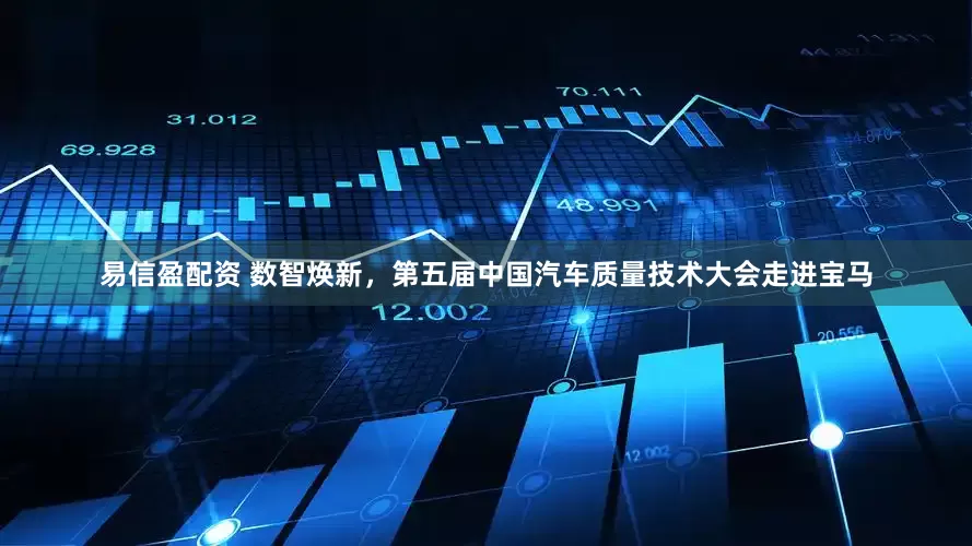 易信盈配资 数智焕新，第五届中国汽车质量技术大会走进宝马