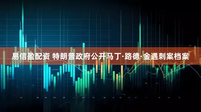 易信盈配资 特朗普政府公开马丁·路德·金遇刺案档案
